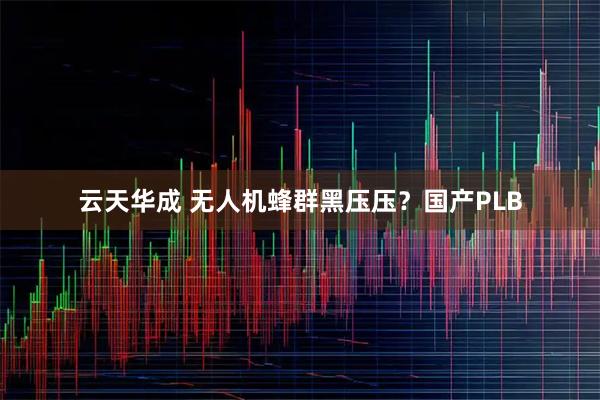 云天华成 无人机蜂群黑压压？国产PLB