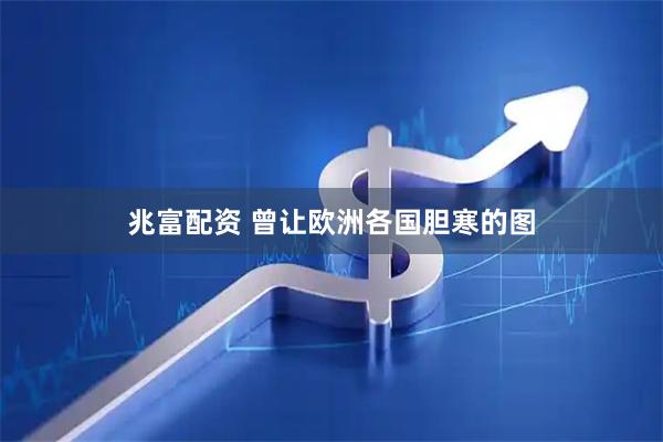 兆富配资 曾让欧洲各国胆寒的图