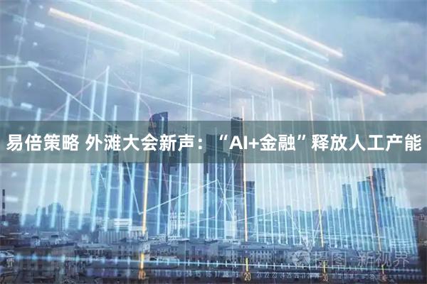 易倍策略 外滩大会新声：“AI+金融”释放人工产能