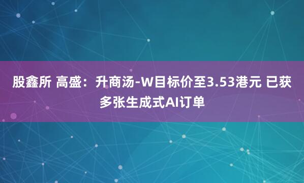 股鑫所 高盛：升商汤-W目标价至3.53港元 已获多张生成式AI订单
