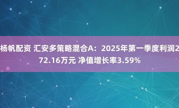 杨帆配资 汇安多策略混合A：2025年第一季度利润272.16万元 净值增长率3.59%