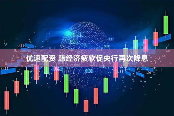 优速配资 韩经济疲软促央行再次降息