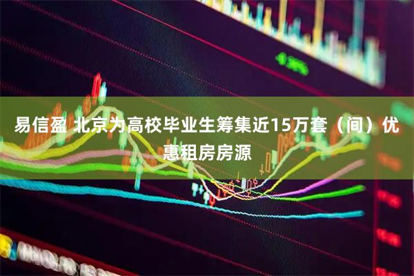 易信盈 北京为高校毕业生筹集近15万套（间）优惠租房房源