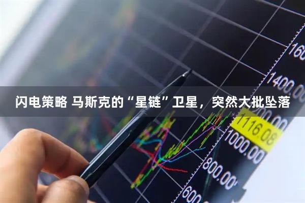闪电策略 马斯克的“星链”卫星，突然大批坠落