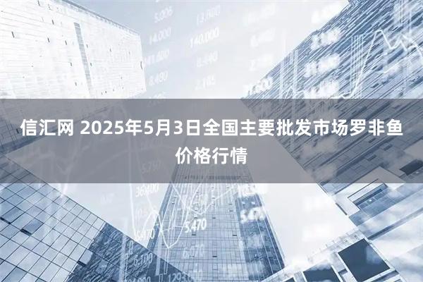 信汇网 2025年5月3日全国主要批发市场罗非鱼价格行情