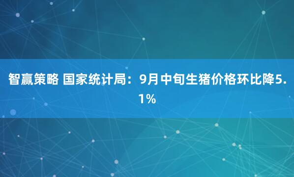 智赢策略 国家统计局：9月中旬生猪价格环比降5.1%