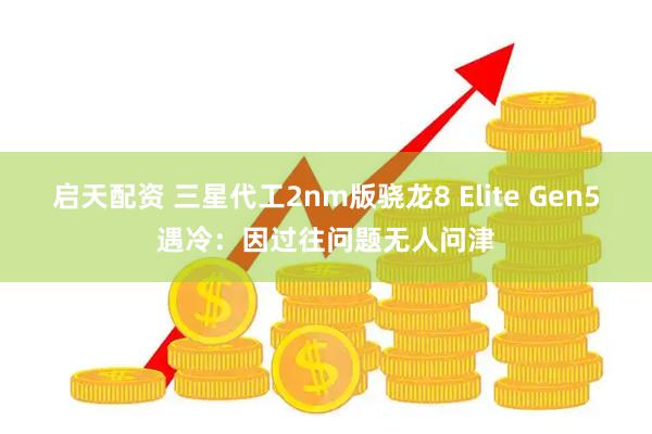 启天配资 三星代工2nm版骁龙8 Elite Gen5遇冷：因过往问题无人问津