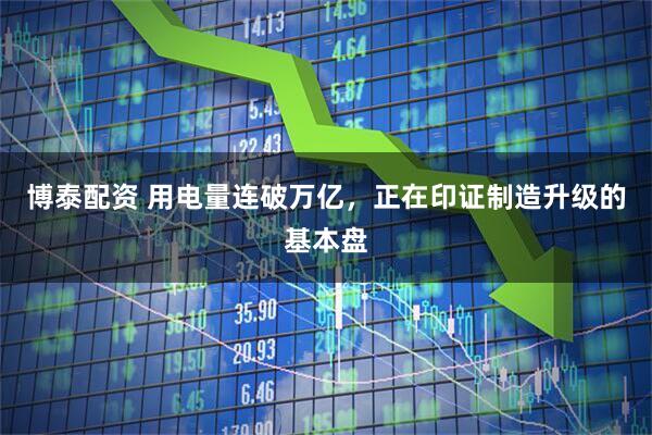 博泰配资 用电量连破万亿，正在印证制造升级的基本盘