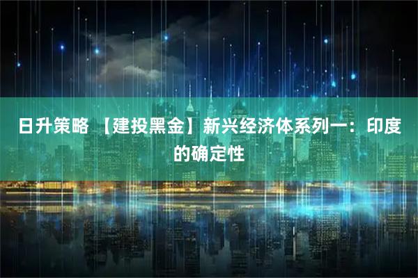 日升策略 【建投黑金】新兴经济体系列一：印度的确定性