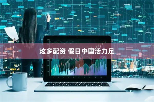 炫多配资 假日中国活力足