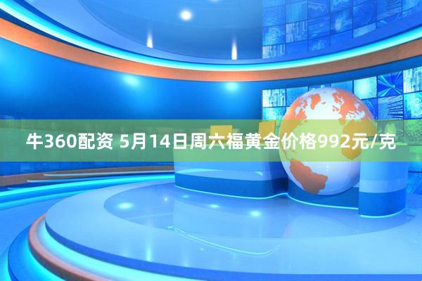 牛360配资 5月14日周六福黄金价格992元/克