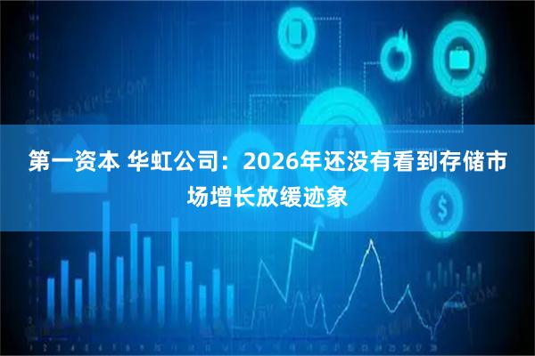 第一资本 华虹公司：2026年还没有看到存储市场增长放缓迹象