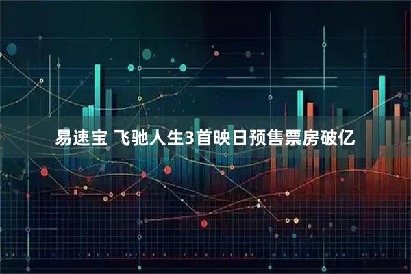 易速宝 飞驰人生3首映日预售票房破亿