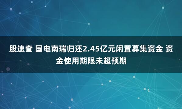 股速查 国电南瑞归还2.45亿元闲置募集资金 资金使用期限未超预期